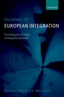 Dilemmas of European Integration: The Ambiguities and Pitfalls of Integration by Stealth 0199556806 Book Cover