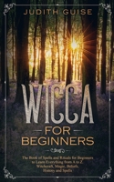 Wicca For Beginners: The Book of Spells and Rituals for Beginners to Learn Everything from A to Z. Witchcraft, Magic, Beliefs, History and Spells 1730937705 Book Cover