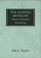 The Cardinal Democrat: Henry Edward Manning 0548598908 Book Cover