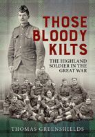 Those Bloody Kilts: The Highland Soldier in the Great War 1915113083 Book Cover