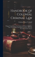 Handbook of Colonial Criminal Law: Being a Compendium of the Common and Statute Law of the Cape of Good Hope With Regard to Crimes, and of the Procedure Incident Thereto 1021076406 Book Cover