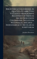 Bibliotheca Coloniensis, in Qua Vita Et Libri Typo Vulgati Et Manuscripti Recensentur Omnium Archi-Dioeceseos Coloniensis, Ducatuum WestphaliÃ], ... Et Incolarum Scriptorum (Latin Edition) 1023778343 Book Cover