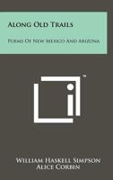 Along Old Trails: Poems Of New Mexico And Arizona 1258204045 Book Cover