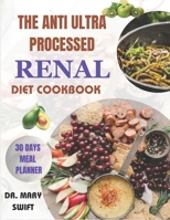 THE ANTI ULTRA PROCESSED RENAL DIET COOKBOOK: Empowering Your Plate: Unleashing the Healing Power of Real Food- A Complete Guide to Nourishing Your Kidneys and Elevating Your Health B0CQ3WTSKF Book Cover