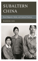Subaltern China: Rural Migrants, Media, and Cultural Practices (Asia/Pacific/Perspectives) 1442236779 Book Cover