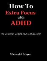 How to Extra Focus with ADHD: The Quick Start Guide to Adult and Kids ADHD B0CWLLQDNG Book Cover