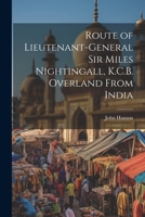 Route of Lieutenant-General Sir Miles Nightingall, K. C. B. Overland from India: In a Series of Letters (Classic Reprint) 1021354473 Book Cover