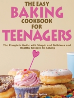 The Easy Baking Cookbook for Teenagers: The Complete Guide with Simple and Delicious and Healthy Recipes to Baking 1801248796 Book Cover