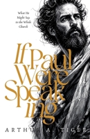 If Paul Were Speaking: What He Might Say to the Whole Church — A Reconstructed Final Letter of the Apostle Paul, with Meditations on Faith, Holiness, ... Gospel for Today's Church (The Voice of Paul) 6169521910 Book Cover