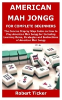 AMERICAN MAH JONGG FOR COMPLETE BEGINNERS: The Concise Step by Step Guide on How to Play American Mah Jongg for Including Learning Rules, Strategies and Instructions of American Mah Jongg B08SPF5GJW Book Cover