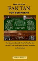 HOW TO PLAY FAN TAN FOR BEGINNERS: The Complete Guide On How to Play FAN TAN Like a Pro B08YNXQJS6 Book Cover