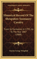 Historical Record Of The Shropshire Yeomanry Cavalry: From Its Formation In 1795, Up To The Year 1887 1271186012 Book Cover