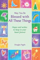 May You Be Blessed with All These Things: Hopes and wishes to keep in your heart forever 1598426826 Book Cover