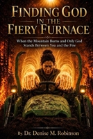 Finding God in the Fiery Furnace: When the Mountain Burns and Only God Stands Between You and the Fire B0H4P4HQGP Book Cover