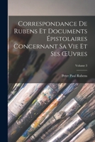 Correspondance De Rubens Et Documents Épistolaires Concernant Sa Vie Et Ses OEuvres; Volume 3 1019084529 Book Cover