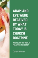 ADAM AND EVE WERE DECEIVED BY WHAT TODAY IS CHURCH DOCTRINE: AND ALL OF THE WORLD FOLLOWED THE BEAST 1716459788 Book Cover