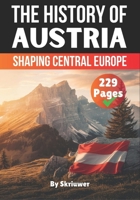 The History of Austria: Shaping Central Europe (The History of Countries) B0DTQ3JVKZ Book Cover