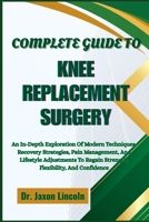 COMPLETE GUIDE TO KNEE REPLACEMENT SURGERY: An In-Depth Exploration Of Modern Techniques, Recovery Strategies, Pain Management, And Lifestyle ... Regain Strength, Flexibility, And Confidence B0FHGMMCXT Book Cover