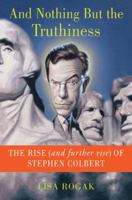 And Nothing But the Truthiness: The Rise (and Further Rise) of Stephen Colbert 0312616104 Book Cover