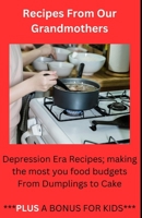 Recipes From Our Grandmothers: Depression Era Recipes, Making the Most of Your Food Budget - From Dumplings to Cakes ***Plus a Bonus For The Kids*** B0CTPXVQZC Book Cover