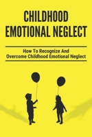 Childhood Emotional Neglect: How To Recognize And Overcome Childhood Emotional Neglect: Social-Emotional Well-Being B094T8MQ18 Book Cover