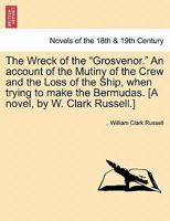 The Wreck of the "Grosvenor." An account of the Mutiny of the Crew and the Loss of the Ship, when trying to make the Bermudas. [A novel, by W. Clark Russell.] Vol. II. 124136155X Book Cover