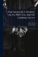 The Sales Act (public Acts, 1907, Ch. 212) Of Connecticut: Complete Text Of Statute As Enacted, Supplemented By The Conditional Sales Act And The Sales In Bulk Act, With Notes 1277401977 Book Cover