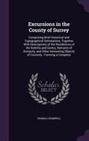 Excursions in the County of Surrey: Comprising Brief Historical and Topographical Delineations, Together with Descriptions of the Residences of the Nobility and Gentry, Remains of Antiquity, and Other 1164640313 Book Cover