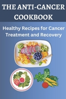 The Anti-Cancer Cookbook: Healthy Recipes for Cancer Treatment and Recovery B0C9S57DHK Book Cover