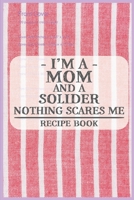 I'm a Mom and a Solider Nothing Scares Me Recipe Book: Blank Recipe Journal to Write in for Women, Food Cookbook Design, Document all Your Special ... ... for Women, Wife, Mom (6x9 120 pages) 1671838068 Book Cover