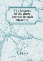 The Lectures of the Three Degrees in Craft Masonry 5518469896 Book Cover