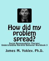 How Did My Problem Spread?: Social Responsibility Therapy: Understanding Harmful Behavior Workbook 3 0983244928 Book Cover