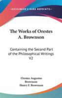 The Works Of Orestes A. Brownson: Containing The Second Part Of The Philosophical Writings V2 1162928565 Book Cover