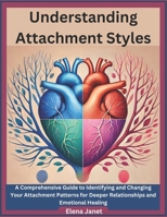 Understanding Attachment Styles: A Comprehensive Guide to Identifying and Changing Your Attachment Patterns for Deeper Relationships and Emotional Healing B0DY216F5V Book Cover