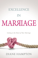 Excellence in Marriage: Getting to the Heart of Your Marriage 1603746943 Book Cover