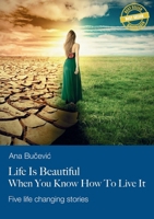 Life Is Beautiful When You Know How To Live It: Five life changing stories 1962456374 Book Cover