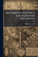 Arithmetica Tyronica Eller Grundig Beiviisning... 1179044878 Book Cover