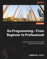 Go Programming - From Beginner to Professional - Second Edition: Learn everything you need to build modern software using Go 1803243058 Book Cover