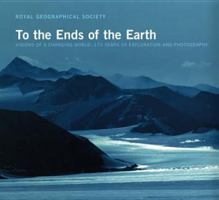 To the Ends of the Earth: Visions of a Changing World - 175 Years of Exploration and Photography (Royal Geographical Society) 074758138X Book Cover