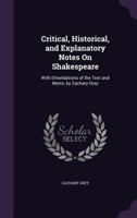 Critical, historical, and explanatory notes on Shakespeare,: With emendations of the text and metre 1164615130 Book Cover