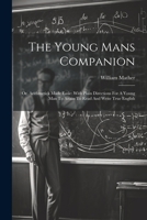 The Young Mans Companion: Or, Arithmetick Made Easie: With Plain Directions For A Young Man To Attain To Read And Write True English 1022555049 Book Cover