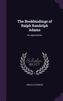 The Bookbindings of Ralph Randolph Adams: An Apprecaition 1358823693 Book Cover