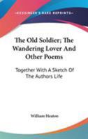 The Old Soldier; The Wandering Lover, and Other Poems: Together With a Sketch of the Author's Life 0548324085 Book Cover