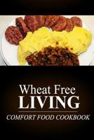 Wheat Free Living - Comfort Food Cookbook: Wheat free living on the wheat free diet 1499189168 Book Cover