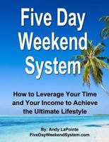 Five Day Weekend System: How to Leverage Your Time and Your Income to Achieve the Ultimate Lifestyle 1500993700 Book Cover