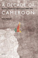 A Decade of Cameroon: Politics, Economy and Society 2008-2017 9004395253 Book Cover
