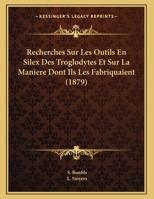 Recherches Sur Les Outils En Silex Des Troglodytes Et Sur La Maniere Dont Ils Les Fabriquaient (1879) 1169411789 Book Cover