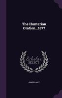 The Hunterian Oration: Delivered in the Presence of His Royal Highness the Prince of Wales, at the Royal College of Surgeons of England, on the 13th of February, 1877 1165588358 Book Cover