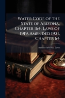 Water Code of the State of Arizona, Chapter 164, Laws of 1919, Amended 1921, Chapter 64 1024114341 Book Cover
