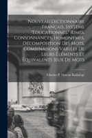 Nouveau Dictionnaire Fran�ais, Syst�me �ducationnel: Rimes, Consonnances, Homonymes, D�composition Des Mots, Combinaisons Vari�es de Leurs �l�ments Et �quivalents, Jeux de Mots 1017691762 Book Cover